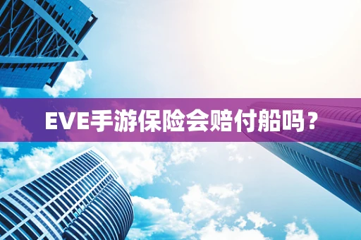 EVE手游保险会赔付船吗？