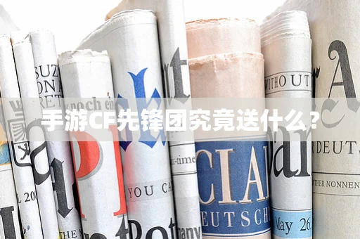 手游CF先锋团究竟送什么？