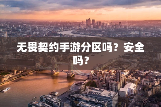 无畏契约手游分区吗？安全吗？