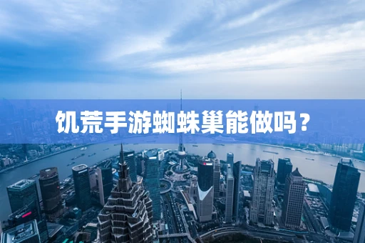 饥荒手游蜘蛛巢能做吗？