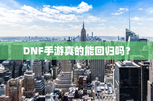 DNF手游真的能回归吗？