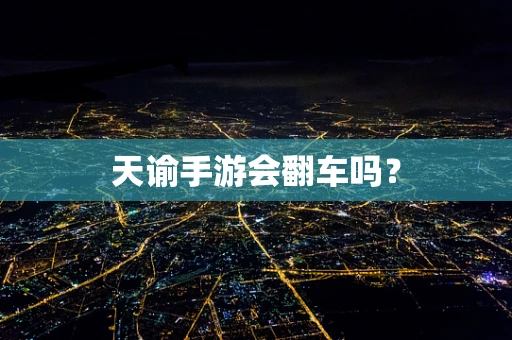 天谕手游会翻车吗？