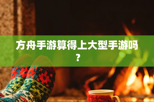方舟手游算得上大型手游吗？