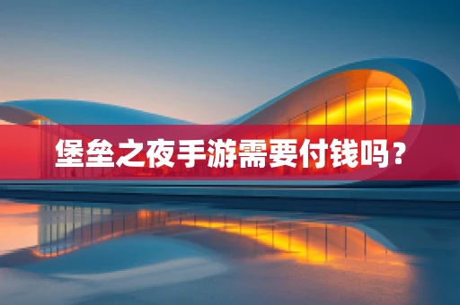 堡垒之夜手游需要付钱吗？