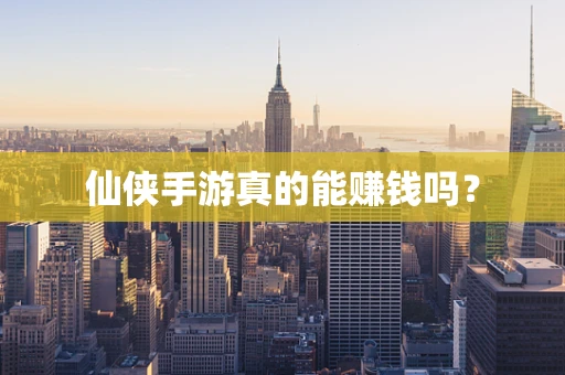 仙侠手游真的能赚钱吗？