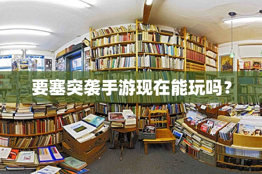 要塞突袭手游现在能玩吗？