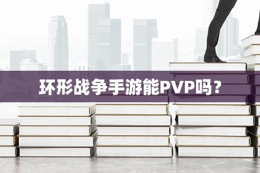 环形战争手游能PVP吗？
