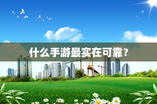 什么手游最实在可靠？