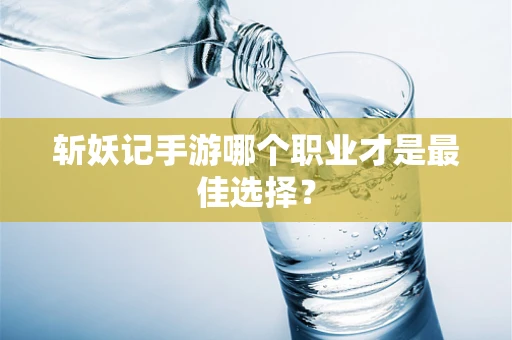 斩妖记手游哪个职业才是最佳选择？