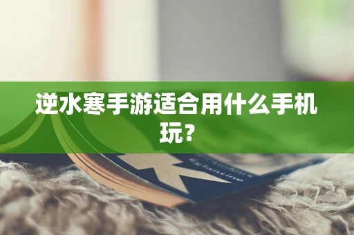 逆水寒手游适合用什么手机玩？