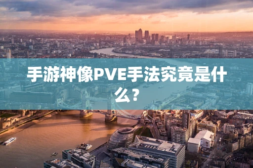 手游神像PVE手法究竟是什么？