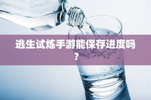 逃生试炼手游能保存进度吗？