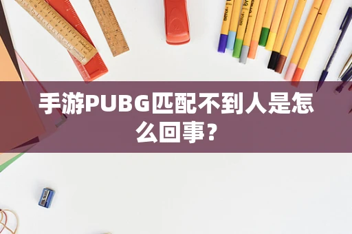 手游PUBG匹配不到人是怎么回事？