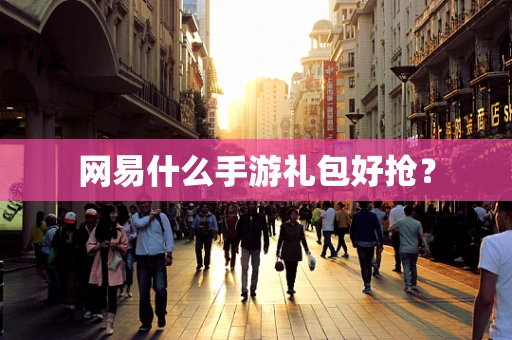 网易什么手游礼包好抢？