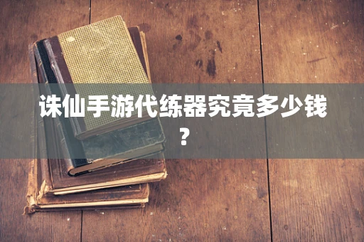 诛仙手游代练器究竟多少钱？