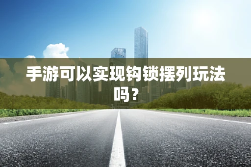 手游可以实现钩锁摆列玩法吗？