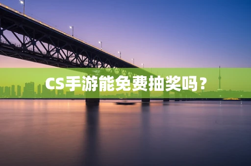CS手游能免费抽奖吗？