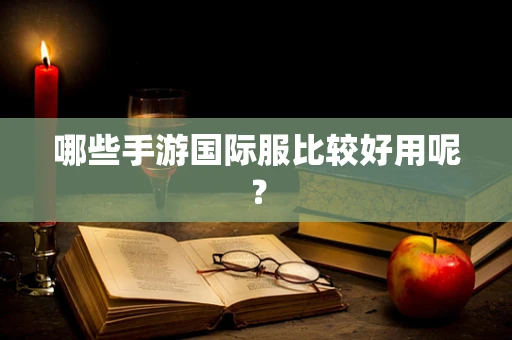 哪些手游国际服比较好用呢？