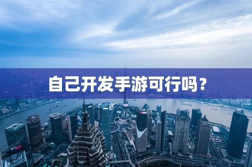 自己开发手游可行吗？
