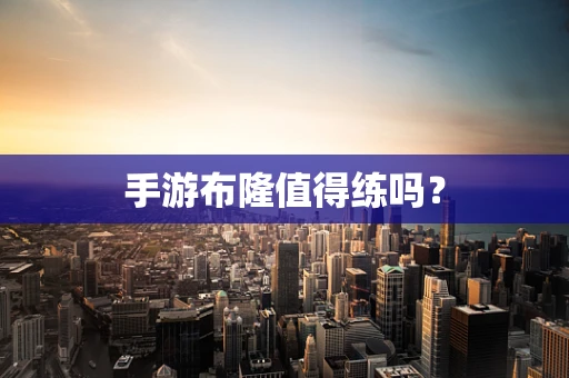 手游布隆值得练吗？