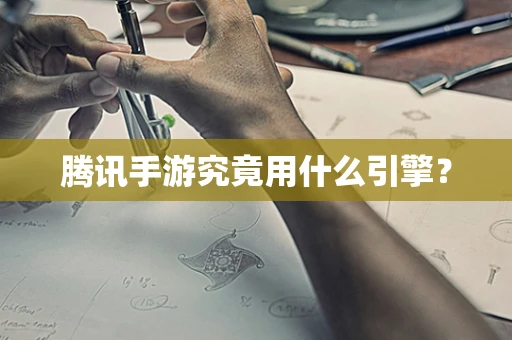 腾讯手游究竟用什么引擎？