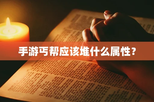 手游丐帮应该堆什么属性？