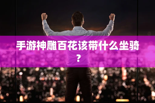 手游神雕百花该带什么坐骑？