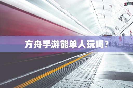 方舟手游能单人玩吗？