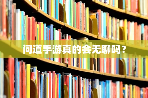 问道手游真的会无聊吗？
