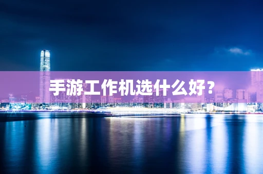 手游工作机选什么好？