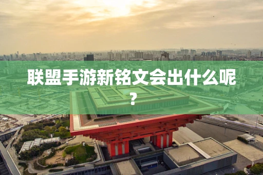 联盟手游新铭文会出什么呢？