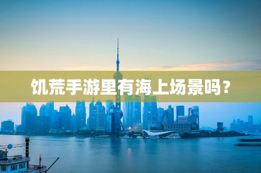饥荒手游里有海上场景吗？