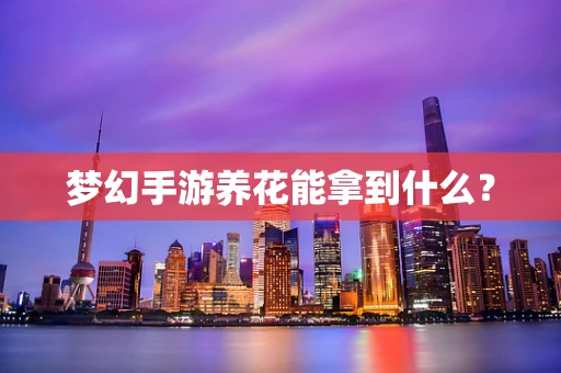 梦幻手游养花能拿到什么？