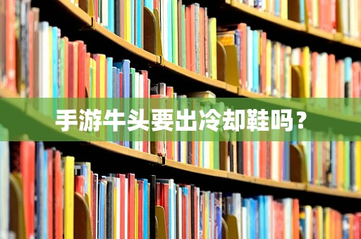 手游牛头要出冷却鞋吗？