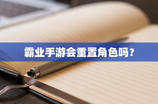 霸业手游会重置角色吗？