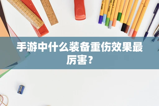 手游中什么装备重伤效果最厉害？