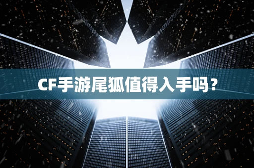 CF手游尾狐值得入手吗？