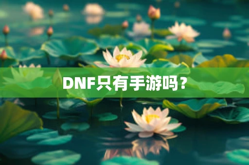 DNF只有手游吗？