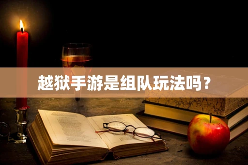 越狱手游是组队玩法吗？