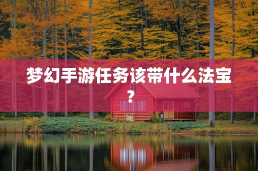 梦幻手游任务该带什么法宝？
