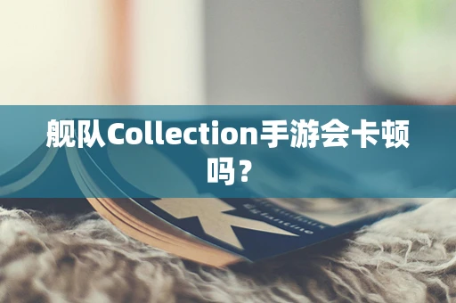 舰队Collection手游会卡顿吗？