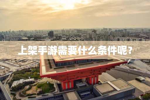 上架手游需要什么条件呢？