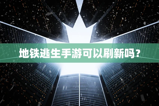 地铁逃生手游可以刷新吗？