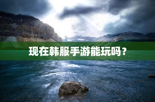 现在韩服手游能玩吗？