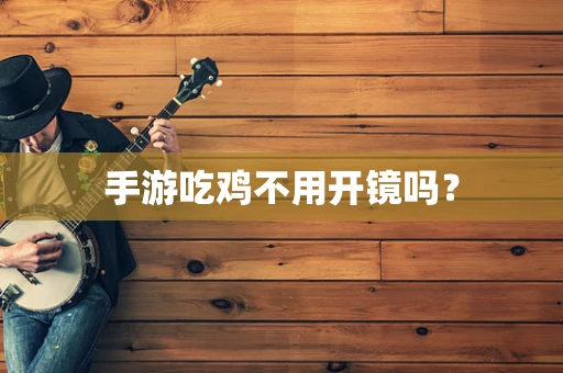 手游吃鸡不用开镜吗？