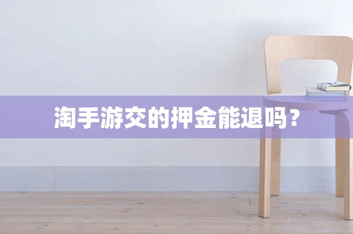 淘手游交的押金能退吗？