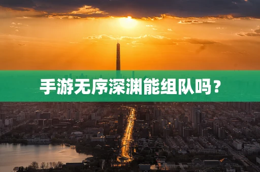 手游无序深渊能组队吗？