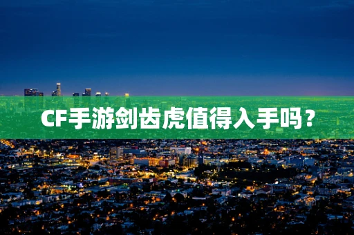 CF手游剑齿虎值得入手吗？