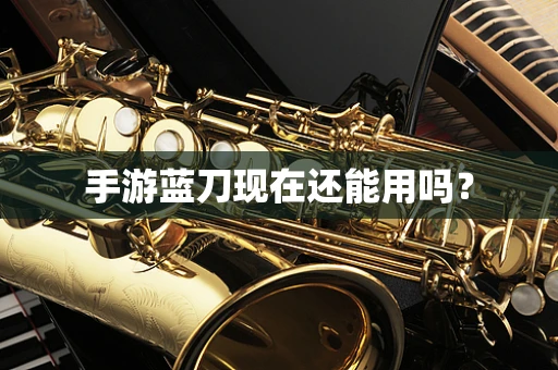 手游蓝刀现在还能用吗？
