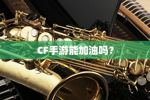 CF手游能加油吗？